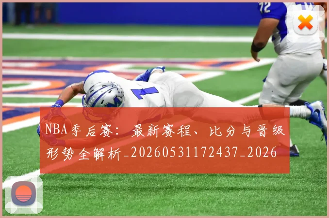 NBA季后赛:最新赛程、比分与晋级形势全解析_20260531172437_20260702170330_20260714213134