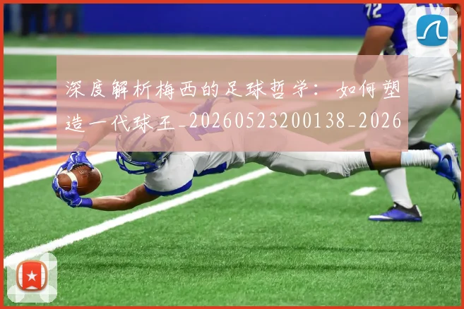 深度解析梅西的足球哲学:如何塑造一代球王_20260523200138_20260801203625
