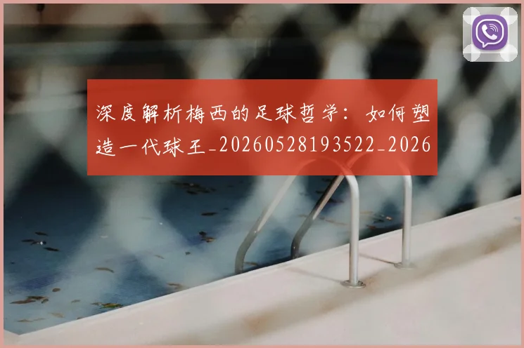 深度解析梅西的足球哲学：如何塑造一代球王_20260528193522_20260707154540