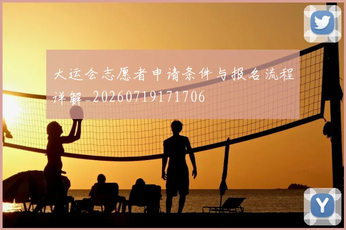 大运会志愿者申请条件与报名流程详解_20260719171706