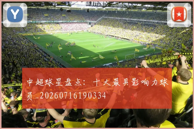 中超球星盘点:十大最具影响力球员_20260716190334