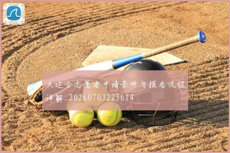 大运会志愿者申请条件与报名流程详解_20260703225614