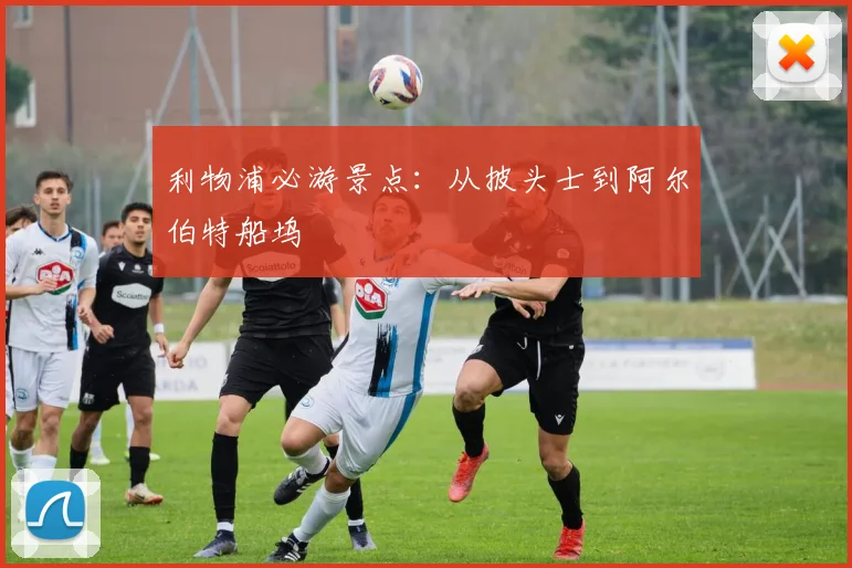 利物浦必游景点:从披头士到阿尔伯特船坞