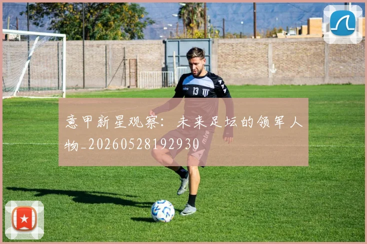 意甲新星观察：未来足坛的领军人物_20260528192930