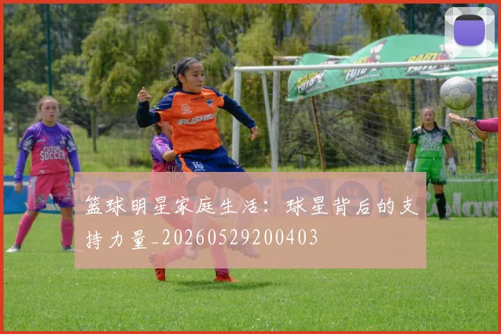 篮球明星家庭生活:球星背后的支持力量_20260529200403