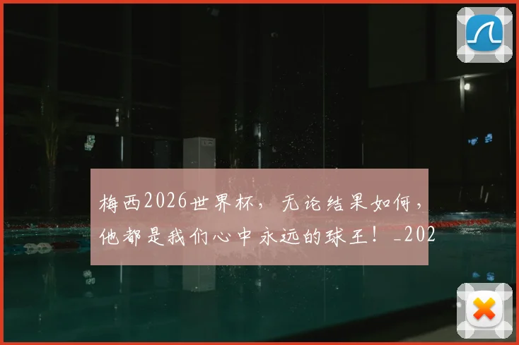 梅西2026世界杯，无论结果如何，他都是我们心中永远的球王！_20260707022654_20260731180002