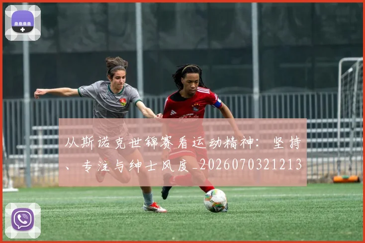 从斯诺克世锦赛看运动精神：坚持、专注与绅士风度_20260703212132_20260718202138