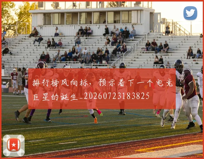 排行榜风向标,预示着下一个电竞巨星的诞生_20260723183825