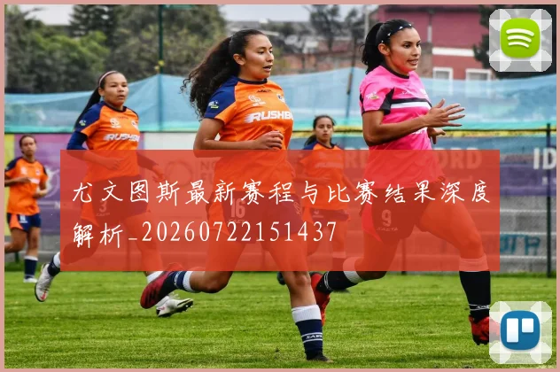 尤文图斯最新赛程与比赛结果深度解析_20260722151437