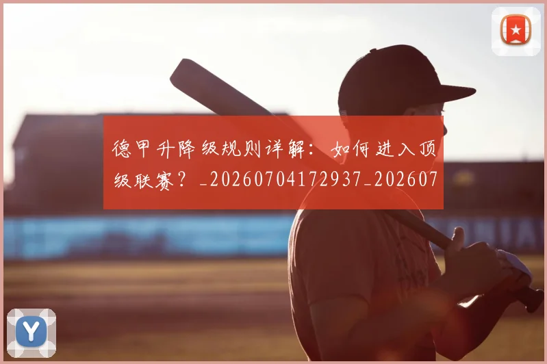 德甲升降级规则详解:如何进入顶级联赛?_20260704172937_20260722161111