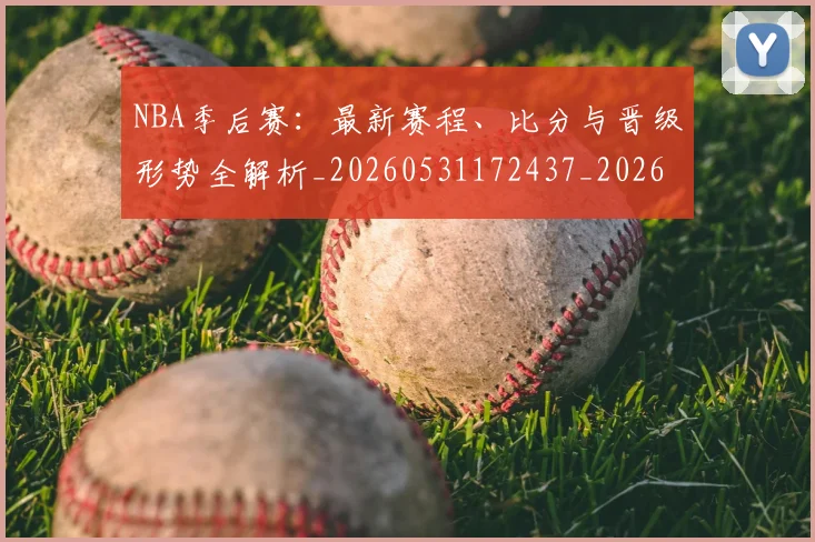 NBA季后赛:最新赛程、比分与晋级形势全解析_20260531172437_20260714213134