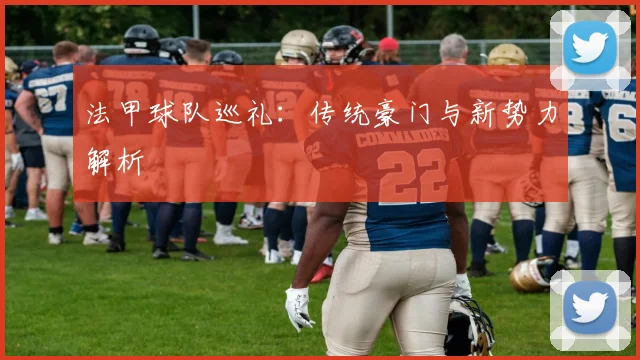 法甲球队巡礼:传统豪门与新势力解析