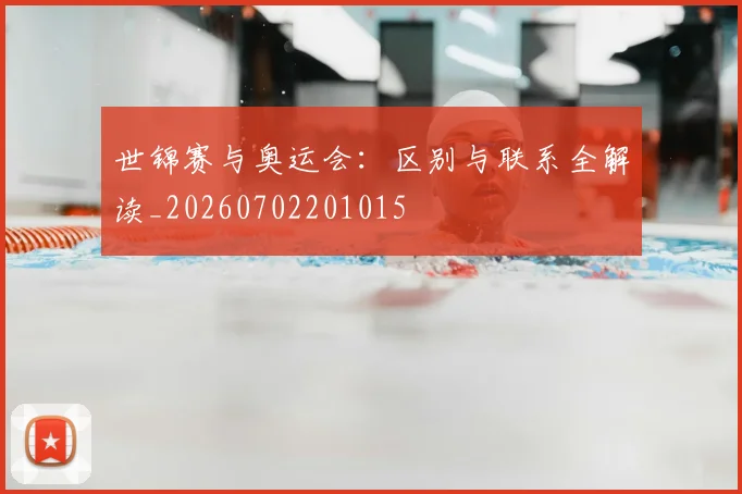 世锦赛与奥运会：区别与联系全解读_20260702201015