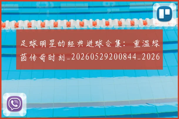 足球明星的经典进球合集:重温绿茵传奇时刻_20260529200844_20260711205648
