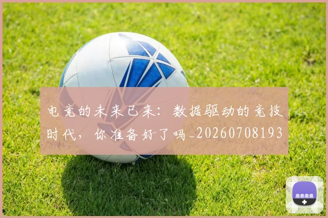 电竞的未来已来:数据驱动的竞技时代,你准备好了吗_20260708193505_20260802162633