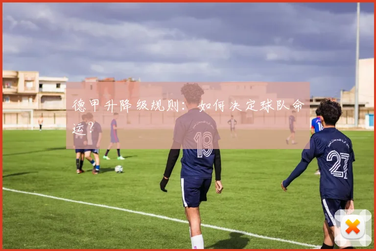 德甲升降级规则:如何决定球队命运?